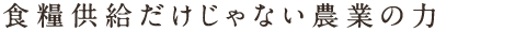 食糧供給だけじゃない農業の力