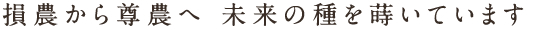 損農から尊農へ 未来の種を蒔いています